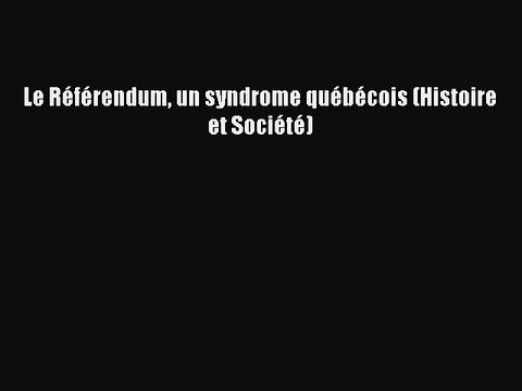 Download Le RÃ©fÃ©rendum un syndrome quÃ©bÃ©cois (Histoire et SociÃ©tÃ©) PDF Online