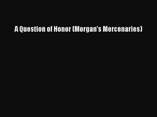[PDF] A Question of Honor (Morgan's Mercenaries) [Read] Online