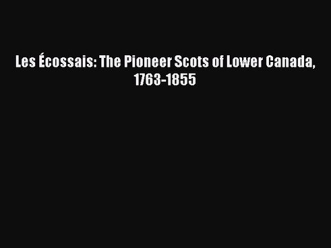 Read Les Ã‰cossais: The Pioneer Scots of Lower Canada 1763-1855 Ebook Free