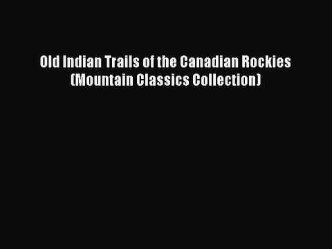 Download Old Indian Trails of the Canadian Rockies (Mountain Classics Collection) Ebook Free