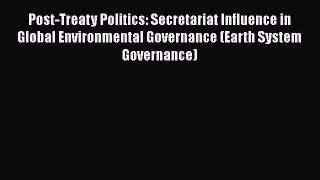 Read Book Post-Treaty Politics: Secretariat Influence in Global Environmental Governance (Earth