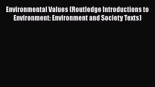 Read Book Environmental Values (Routledge Introductions to Environment: Environment and Society