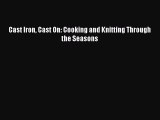 Download Books Cast Iron Cast On: Cooking and Knitting Through the Seasons PDF Free