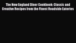 Read Books The New England Diner Cookbook: Classic and Creative Recipes from the Finest Roadside