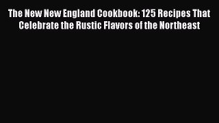 Read Books The New New England Cookbook: 125 Recipes That Celebrate the Rustic Flavors of the