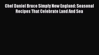 Read Books Chef Daniel Bruce Simply New England: Seasonal Recipes That Celebrate Land And Sea