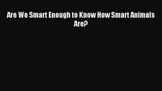 [Download] Are We Smart Enough to Know How Smart Animals Are? Read Free