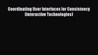 Read Coordinating User Interfaces for Consistency (Interactive Technologies) Ebook Free