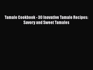 Read Books Tamale Cookbook - 30 Inovative Tamale Recipes: Savory and Sweet Tamales ebook textbooks