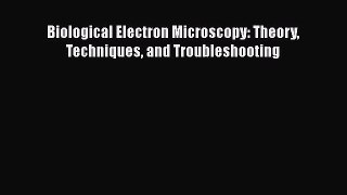 Read Biological Electron Microscopy: Theory Techniques and Troubleshooting Ebook Free