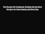 Read Books The Recipe Girl Cookbook: Dishing Out the Best Recipes for Entertaining and Every
