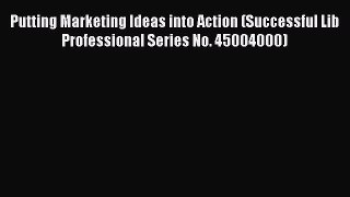 Read Book Putting Marketing Ideas into Action (Successful Lib Professional Series No. 45004000)