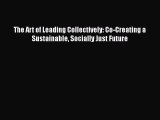 Read Book The Art of Leading Collectively: Co-Creating a Sustainable Socially Just Future E-Book