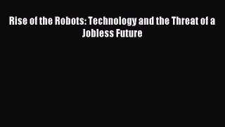 Read Rise of the Robots: Technology and the Threat of a Jobless Future Ebook Free