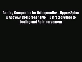 Read Coding Companion for Orthopaedics--Upper: Spine & Above: A Comprehensive Illustrated Guide