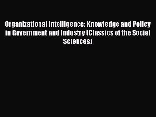 Read Book Organizational Intelligence: Knowledge and Policy in Government and Industry (Classics