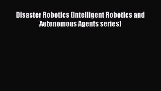 Download Disaster Robotics (Intelligent Robotics and Autonomous Agents series) Ebook Online