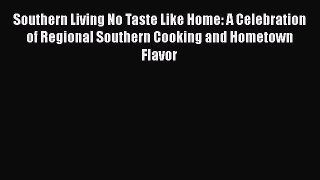 Read Books Southern Living No Taste Like Home: A Celebration of Regional Southern Cooking and