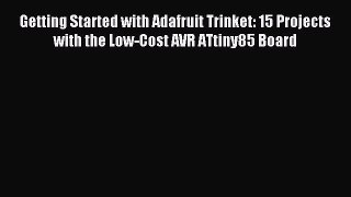 Read Getting Started with Adafruit Trinket: 15 Projects with the Low-Cost AVR ATtiny85 Board