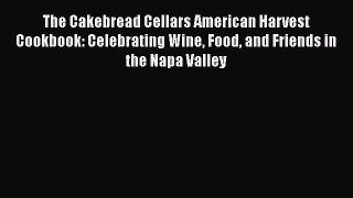 Read Books The Cakebread Cellars American Harvest Cookbook: Celebrating Wine Food and Friends
