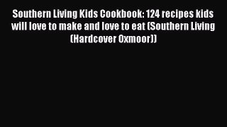 Read Books Southern Living Kids Cookbook: 124 recipes kids will love to make and love to eat