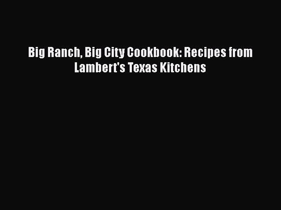 Read Books Big Ranch Big City Cookbook: Recipes from Lambert's Texas Kitchens PDF Free