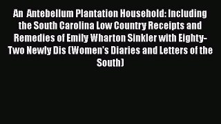 Read Books An  Antebellum Plantation Household: Including the South Carolina Low Country Receipts