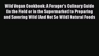 Read Books Wild Vegan Cookbook: A Forager's Culinary Guide (In the Field or in the Supermarket)