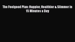 Read The Feelgood Plan: Happier Healthier & Slimmer in 15 Minutes a Day Ebook Free