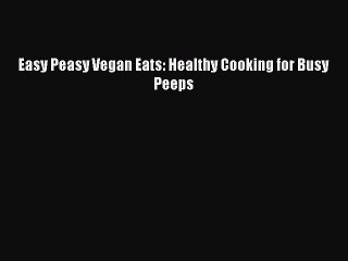 Read Books Easy Peasy Vegan Eats: Healthy Cooking for Busy Peeps ebook textbooks