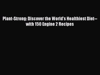 Download Plant-Strong: Discover the World's Healthiest Diet--with 150 Engine 2 Recipes Ebook