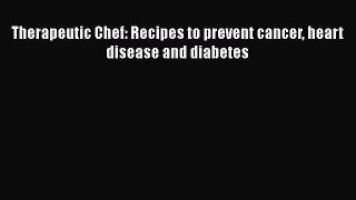 Download Books Therapeutic Chef: Recipes to prevent cancer heart disease and diabetes PDF Online