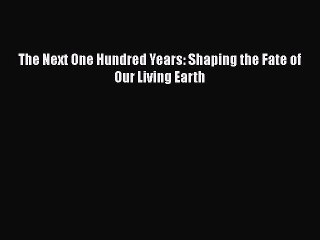 [PDF] The Next One Hundred Years: Shaping the Fate of Our Living Earth [Download] Online