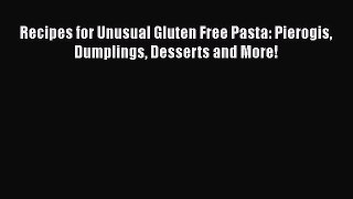 Read Books Recipes for Unusual Gluten Free Pasta: Pierogis Dumplings Desserts and More! E-Book