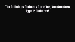 Download Books The Delicious Diabetes Cure: Yes You Can Cure Type 2 Diabetes! PDF Online