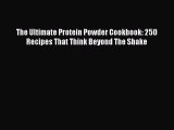 Read The Ultimate Protein Powder Cookbook: 250 Recipes That Think Beyond The Shake Ebook Free