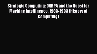 Download Strategic Computing: DARPA and the Quest for Machine Intelligence 1983-1993 (History