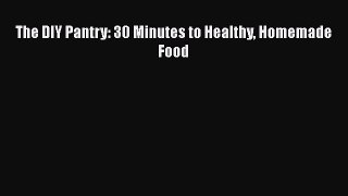 Read The DIY Pantry: 30 Minutes to Healthy Homemade Food PDF Online