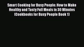 Read Smart Cooking for Busy People: How to Make Healthy and Tasty Full Meals in 30 Minutes