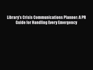 Read Book Library's Crisis Communications Planner: A PR Guide for Handling Every Emergency