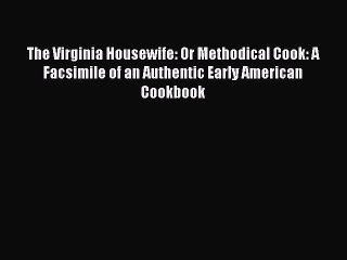 Read Books The Virginia Housewife: Or Methodical Cook: A Facsimile of an Authentic Early American