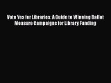 Read Book Vote Yes for Libraries: A Guide to Winning Ballot Measure Campaigns for Library Funding