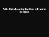 Read Book Public Affairs Reporting Now: News of by and for the People ebook textbooks