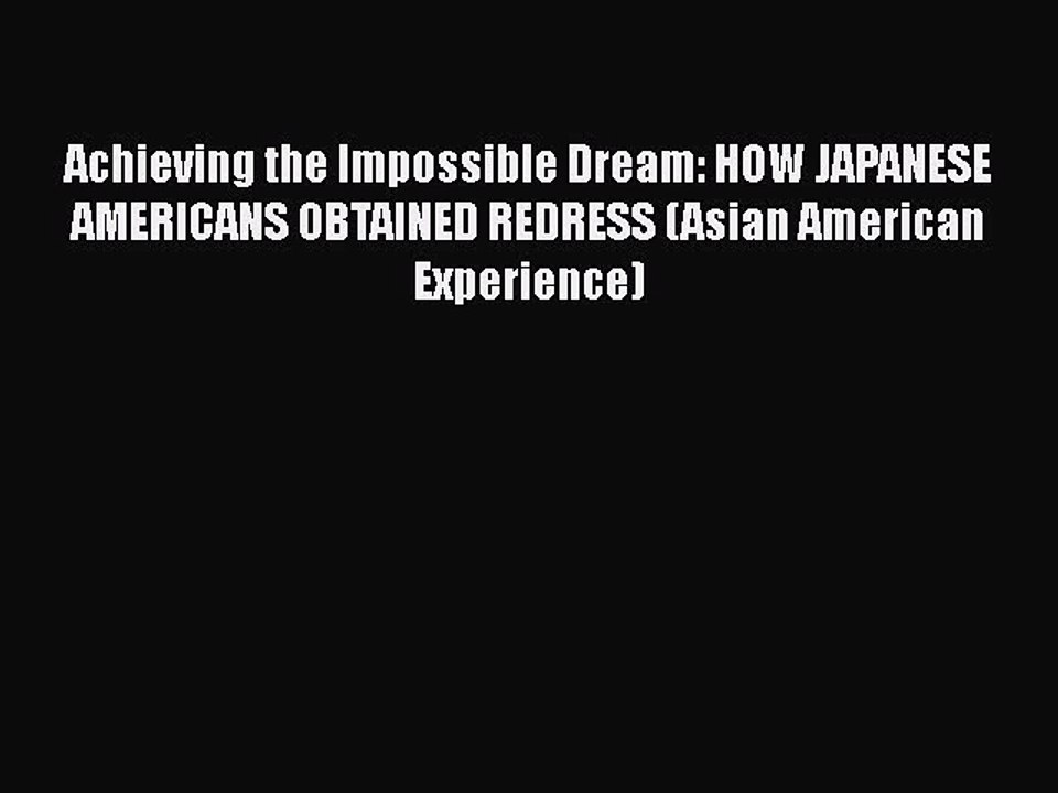 Read Book Achieving the Impossible Dream: HOW JAPANESE AMERICANS OBTAINED REDRESS (Asian American