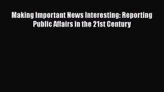 Download Book Making Important News Interesting: Reporting Public Affairs in the 21st Century