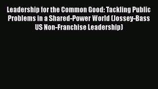 Read Book Leadership for the Common Good: Tackling Public Problems in a Shared-Power World