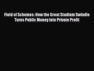 Read Book Field of Schemes: How the Great Stadium Swindle Turns Public Money into Private Profit