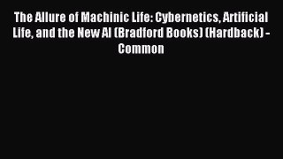 Read The Allure of Machinic Life: Cybernetics Artificial Life and the New AI (Bradford Books)