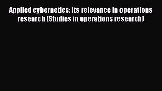 Read Applied cybernetics: Its relevance in operations research (Studies in operations research)