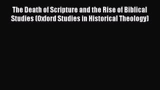 Read Book The Death of Scripture and the Rise of Biblical Studies (Oxford Studies in Historical